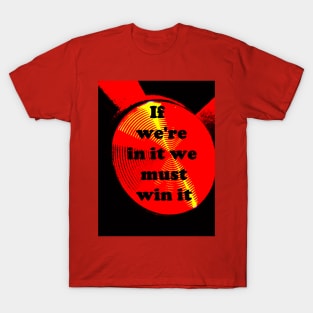 IF WE ARE IN IT WE MUST WIN IT T-Shirt